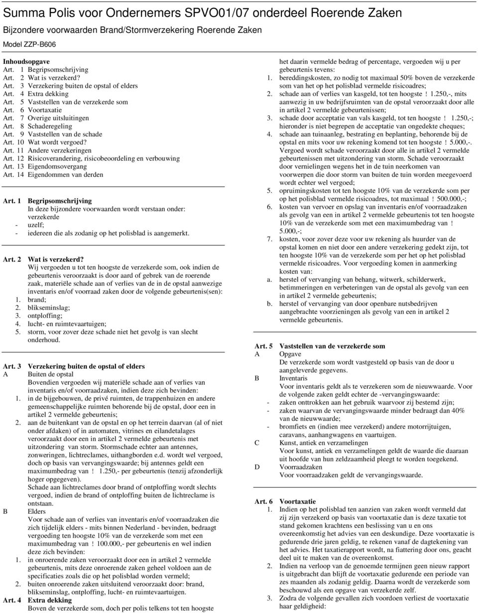 9 Vaststellen van de schade Art. 10 Wat wordt vergoed? Art. 11 Andere verzekeringen Art. 12 Risicoverandering, risicobeoordeling en verbouwing Art. 13 Eigendomsovergang Art.