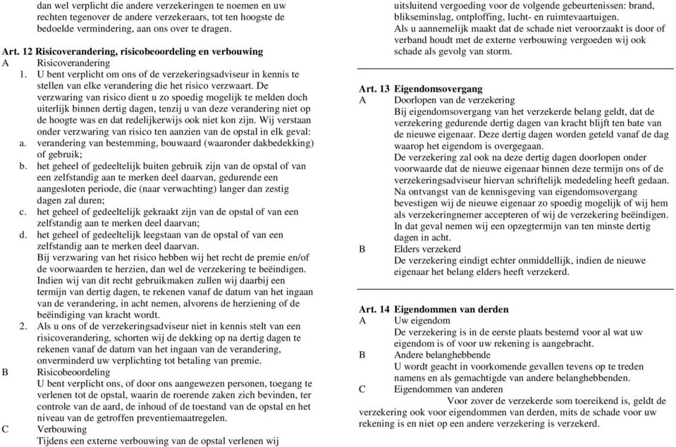 De verzwaring van risico dient u zo spoedig mogelijk te melden doch uiterlijk binnen dertig dagen, tenzij u van deze verandering niet op de hoogte was en dat redelijkerwijs ook niet kon zijn.