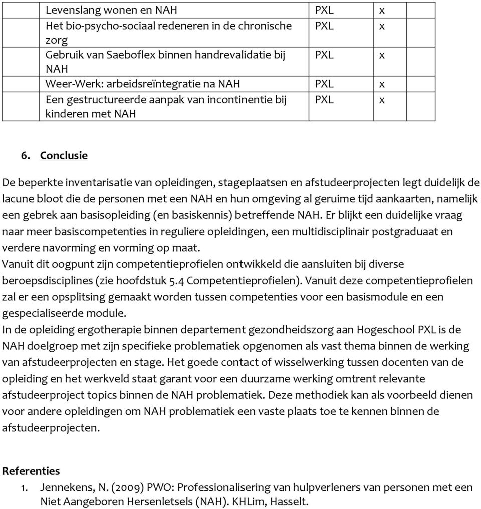 Conclusie De beperkte inventarisatie van opleidingen, stageplaatsen en afstudeerprojecten legt duidelijk de lacune bloot die de personen met een NAH en hun omgeving al geruime tijd aankaarten,