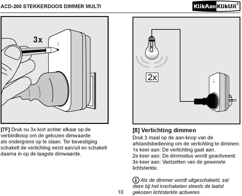 [8] Verlichting dimmen Druk 3 maal op de aan-knop van de afstandsbediening om de verlichting te dimmen: 1e keer aan: De verlichting gaat aan.