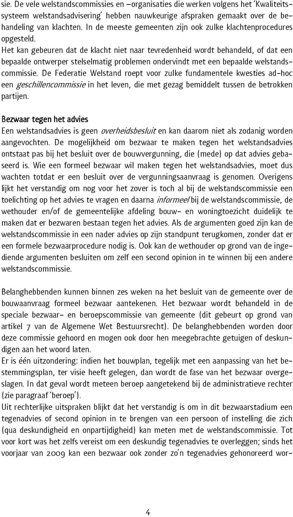 Het kan gebeuren dat de klacht niet naar tevredenheid wordt behandeld, of dat een bepaalde ontwerper stelselmatig problemen ondervindt met een bepaalde welstandscommissie.