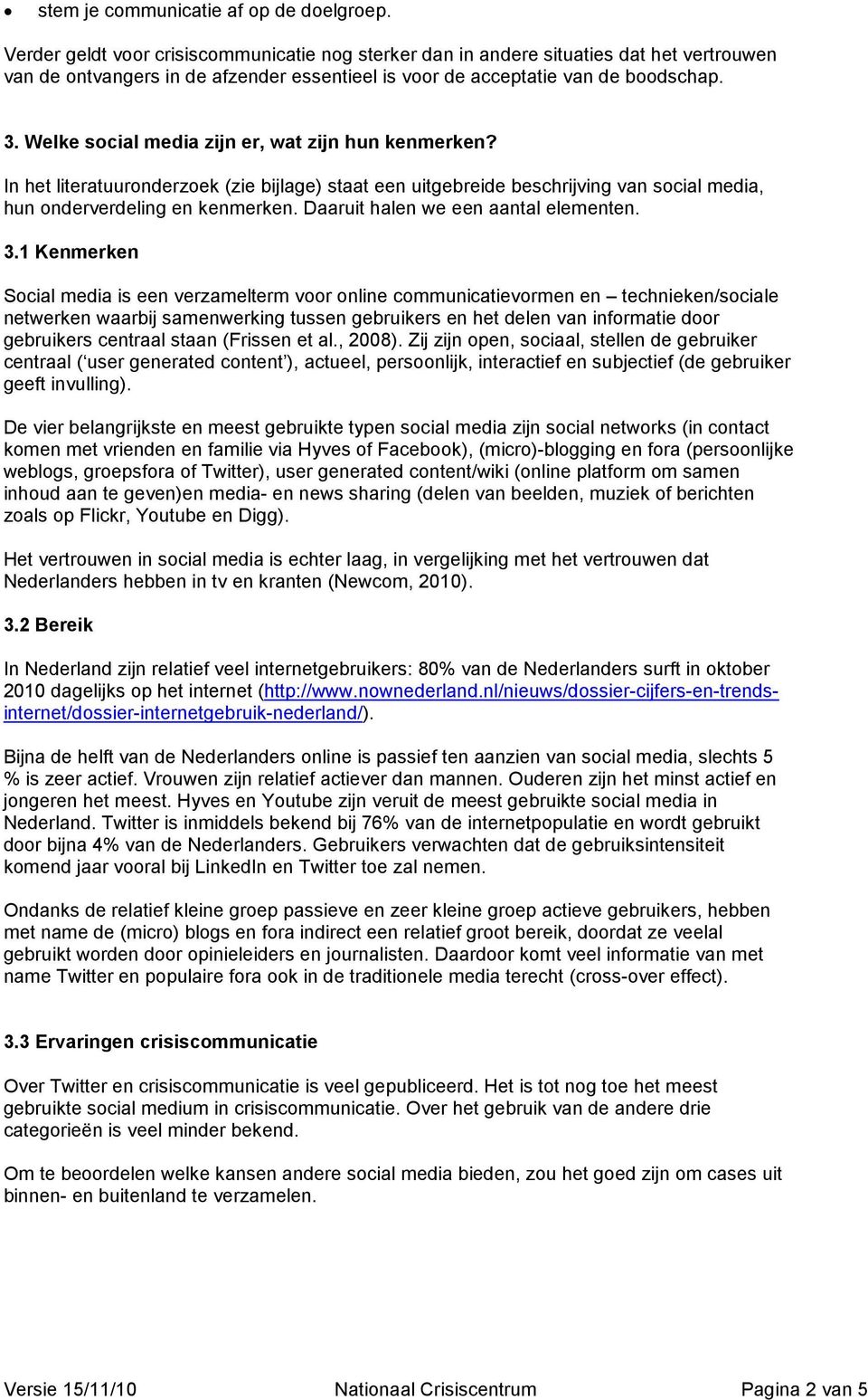 Welke social media zijn er, wat zijn hun kenmerken? In het literatuuronderzoek (zie bijlage) staat een uitgebreide beschrijving van social media, hun onderverdeling en kenmerken.