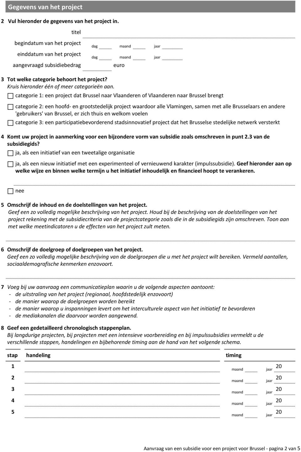 categorie 1: een project dat Brussel naar Vlaanderen of Vlaanderen naar Brussel brengt categorie 2: een hoofd- en grootstedelijk project waardoor alle Vlamingen, samen met alle Brusselaars en andere
