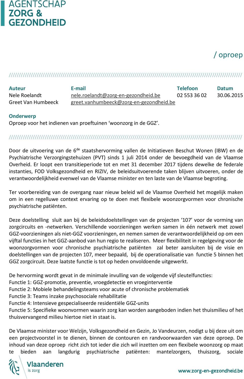 Door de uitvoering van de 6 de staatshervorming vallen de Initiatieven Beschut Wonen (IBW) en de Psychiatrische Verzorgingstehuizen (PVT) sinds 1 juli 2014 onder de bevoegdheid van de Vlaamse