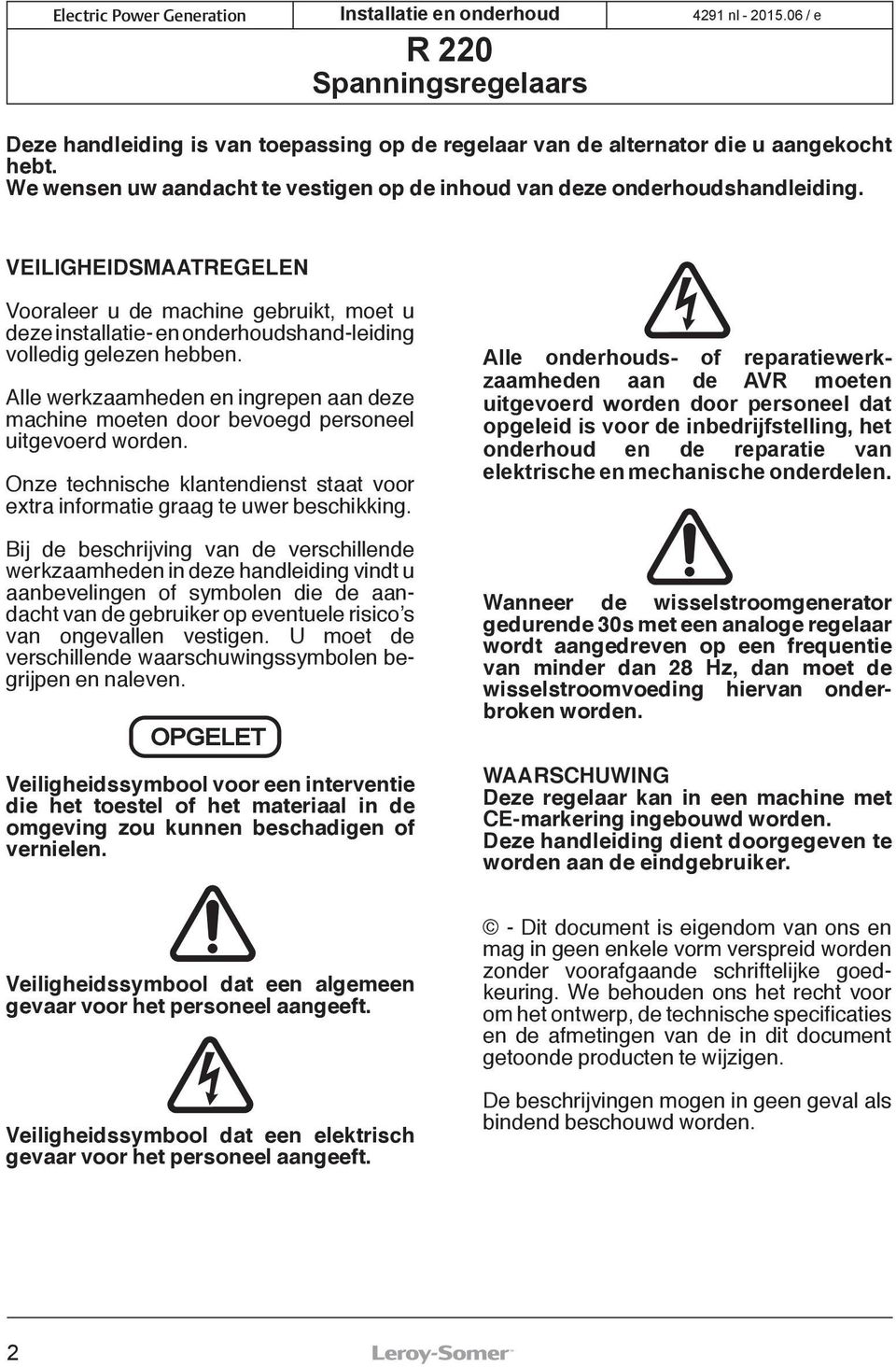 Alle werkzaamheden en ingrepen aan deze machine moeten door bevoegd personeel uitgevoerd worden. Onze technische klantendienst staat voor extra informatie graag te uwer beschikking.