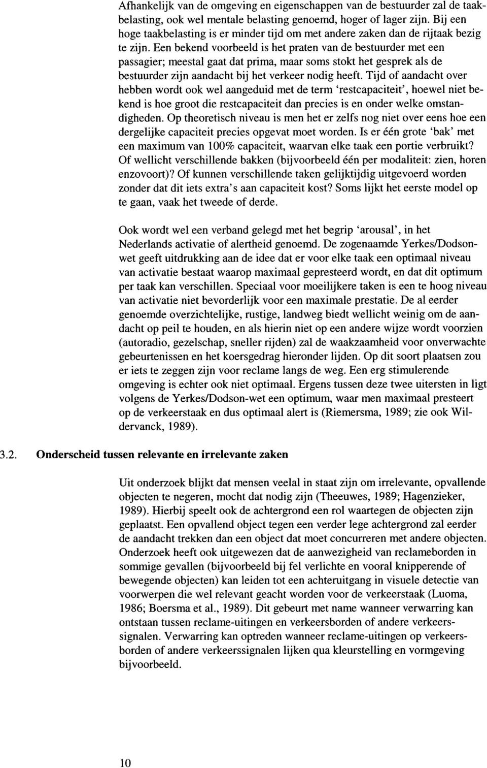 Een bekend voorbeeld is het praten van de bestuurder met een passagier; meestal gaat dat prima, maar soms stokt het gesprek als de bestuurder zijn aandacht bij het verkeer nodig heeft.