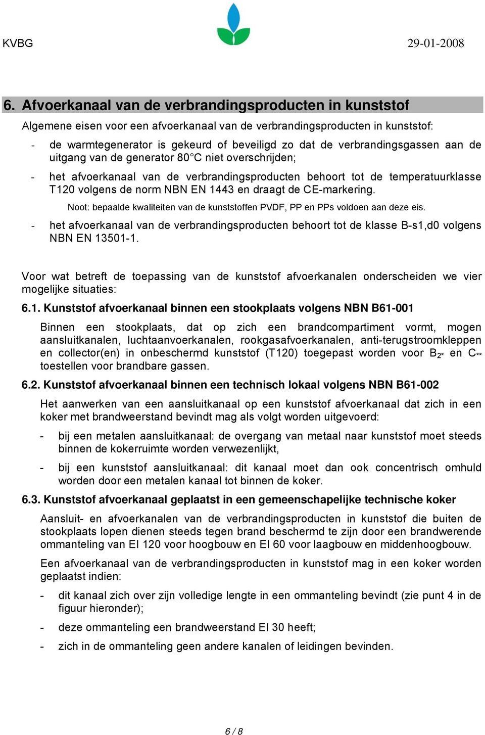 de CE-markering. bepaalde kwaliteiten van de kunststoffen PVDF, PP en PPs voldoen aan deze eis. - het afvoerkanaal van de verbrandingsproducten behoort tot de klasse B-s1,d0 volgens NBN EN 13501-1.