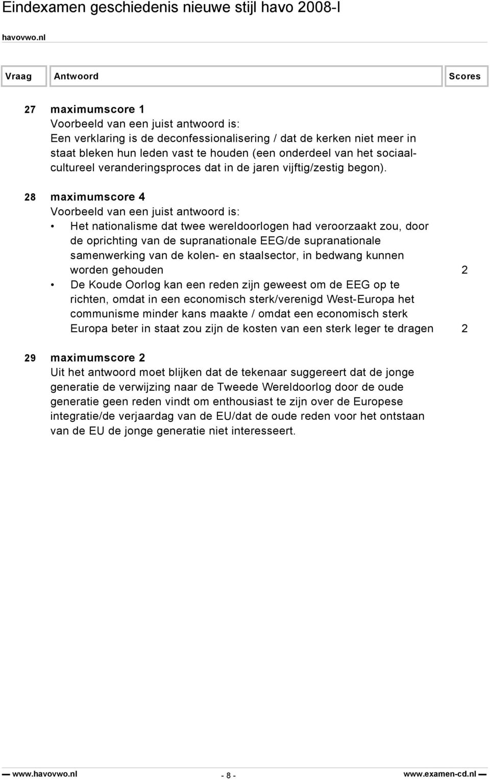 28 maximumscore 4 Het nationalisme dat twee wereldoorlogen had veroorzaakt zou, door de oprichting van de supranationale EEG/de supranationale samenwerking van de kolen- en staalsector, in bedwang