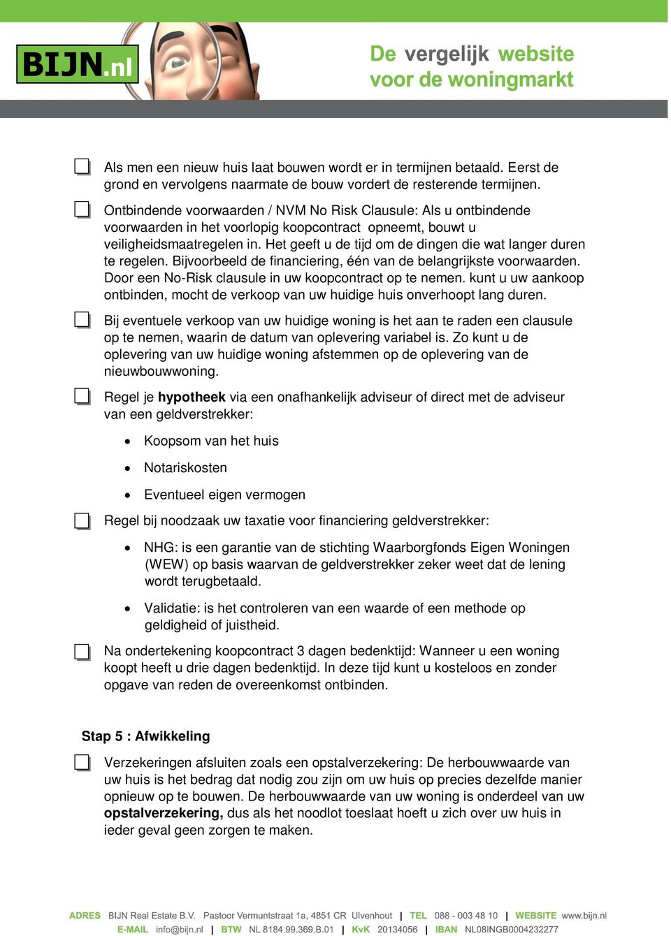 Het geeft u de tijd om de dingen die wat langer duren te regelen. Bijvoorbeeld de financiering, één van de belangrijkste voorwaarden. Door een No-Risk clausule in uw koopcontract op te nemen.