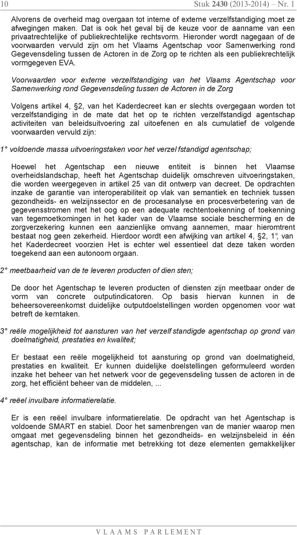 Hieronder wordt nagegaan of de voorwaarden vervuld zijn om het Vlaams Agentschap voor Samenwerking rond Gegevensdeling tussen de Actoren in de Zorg op te richten als een publiekrechtelijk vormgegeven