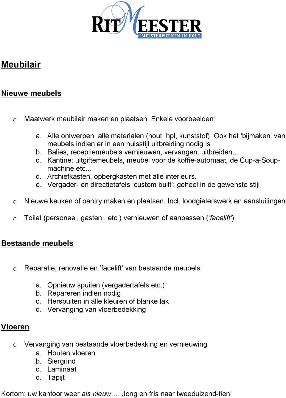 Kantine: uitgiftemeubels, meubel vr de kffie-autmaat, de Cup-a-Supmachine etc d. Archiefkasten, pbergkasten met alle interieurs. e. Vergader- en directietafels custm built : geheel in de gewenste stijl Nieuwe keuken f pantry maken en plaatsen.