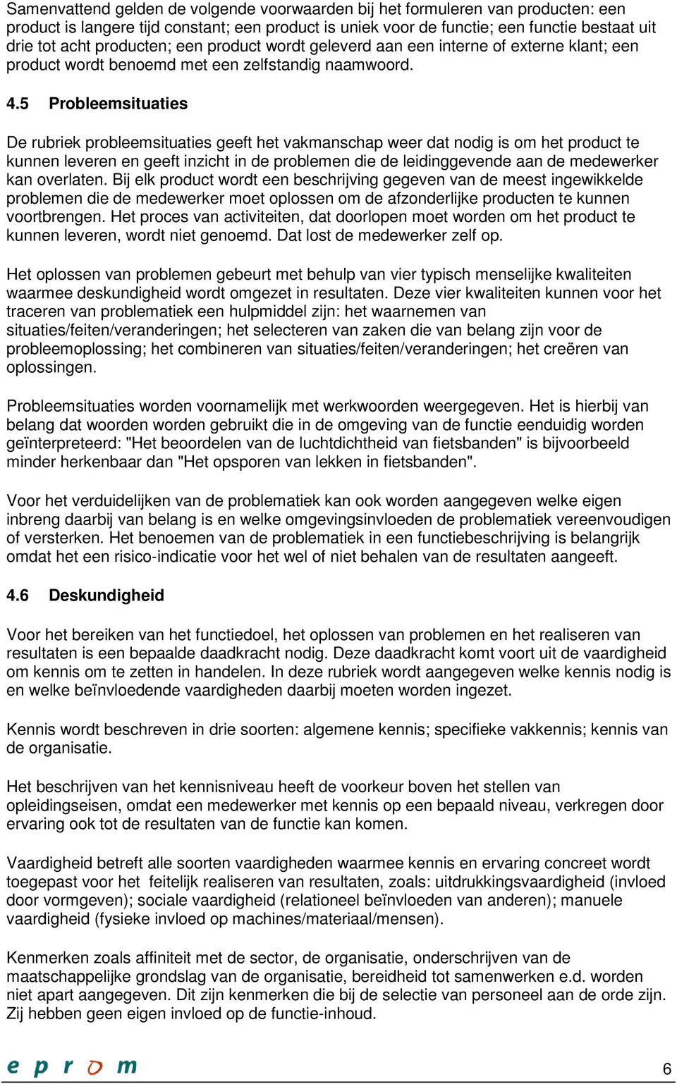 5 Probleemsituaties De rubriek probleemsituaties geeft het vakmanschap weer dat nodig is om het product te kunnen leveren en geeft inzicht in de problemen die de leidinggevende aan de medewerker kan