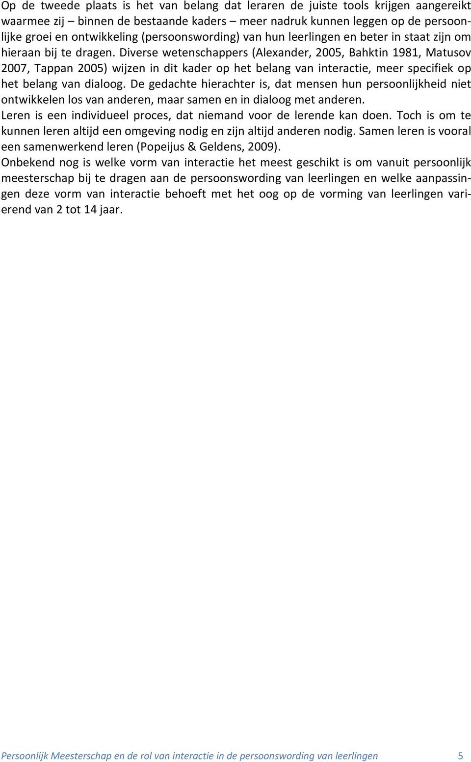 Diverse wetenschappers (Alexander, 2005, Bahktin 1981, Matusov 2007, Tappan 2005) wijzen in dit kader op het belang van interactie, meer specifiek op het belang van dialoog.