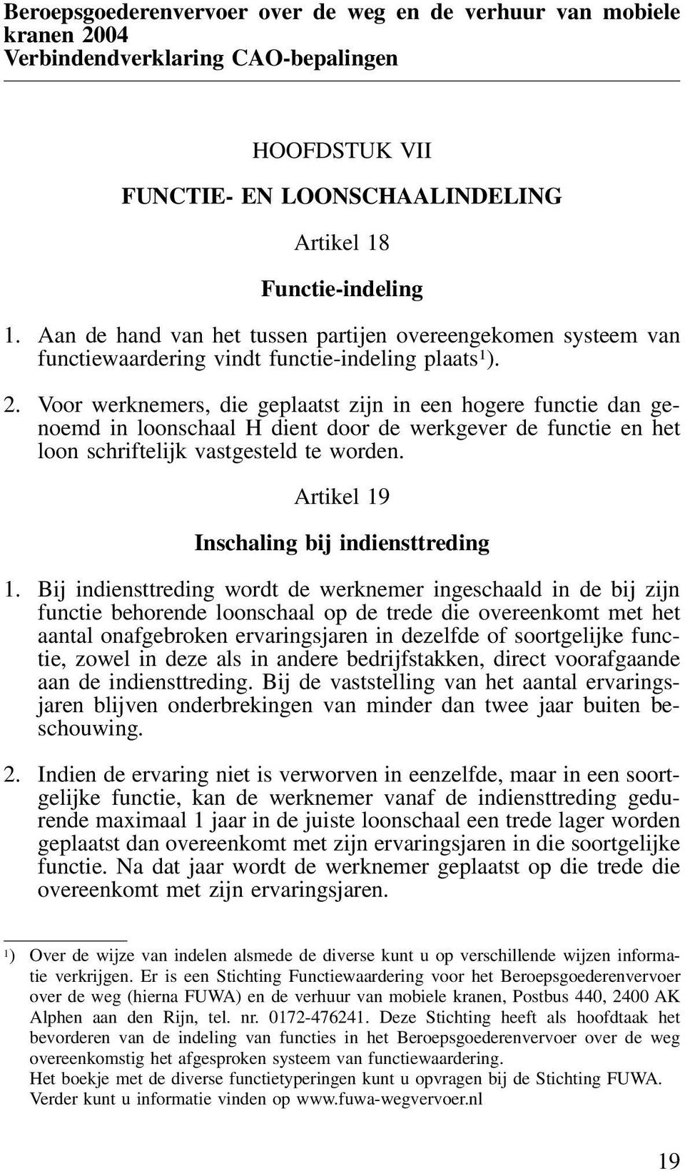 Voor werknemers, die geplaatst zijn in een hogere functie dan genoemd in loonschaal H dient door de werkgever de functie en het loon schriftelijk vastgesteld te worden.