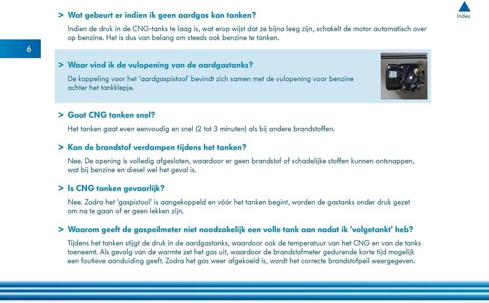 De koppeling voor het 'aardgaspistool' bevindt zich samen met de vulopening voor benzine achter het tankklepje. > > Gaat CNG tanken snel?