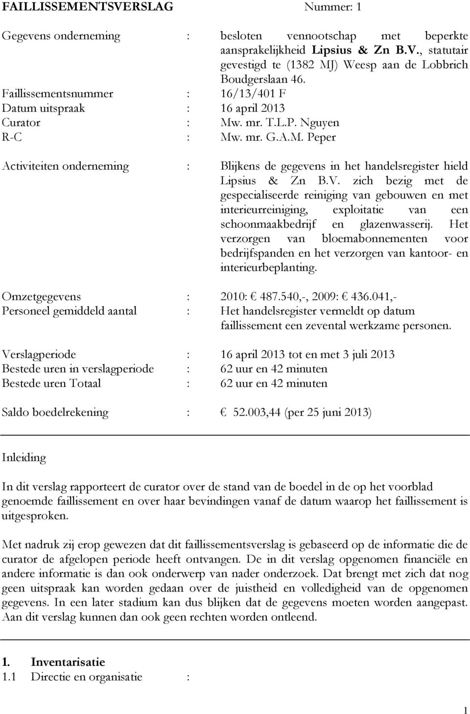 V. zich bezig met de gespecialiseerde reiniging van gebouwen en met interieurreiniging, exploitatie van een schoonmaakbedrijf en glazenwasserij.