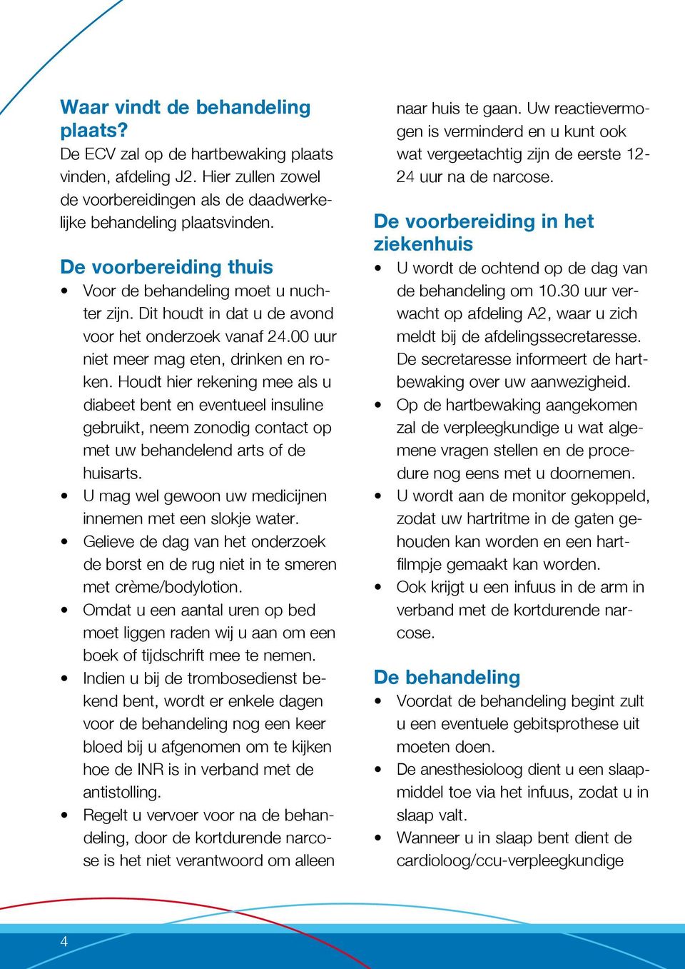 Houdt hier rekening mee als u diabeet bent en eventueel insuline gebruikt, neem zonodig contact op met uw behandelend arts of de huisarts. U mag wel gewoon uw medicijnen innemen met een slokje water.