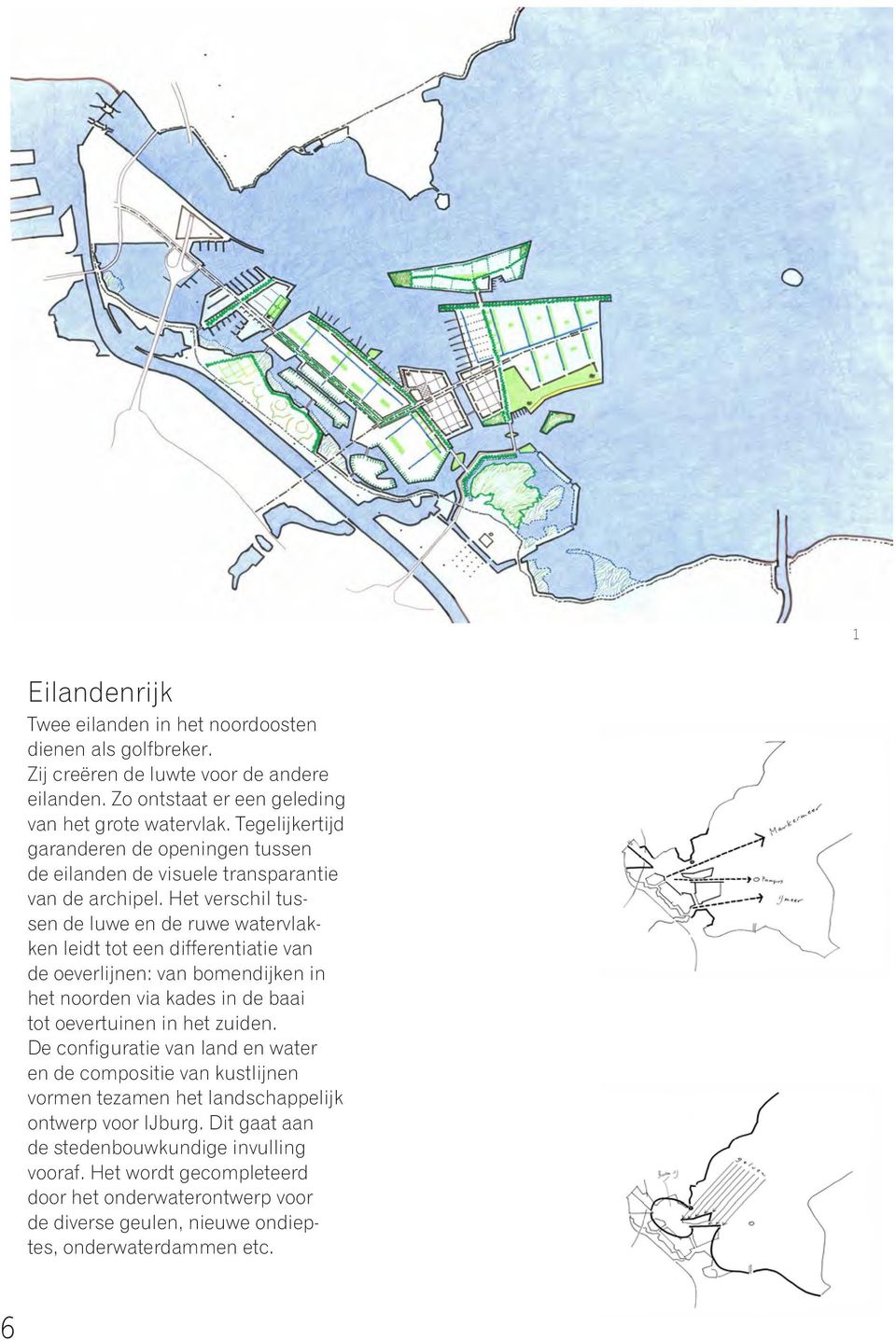 Het verschil tussen de luwe en de ruwe watervlakken leidt tot een differentiatie van de oeverlijnen: van bomendijken in het noorden via kades in de baai tot oevertuinen in het zuiden.