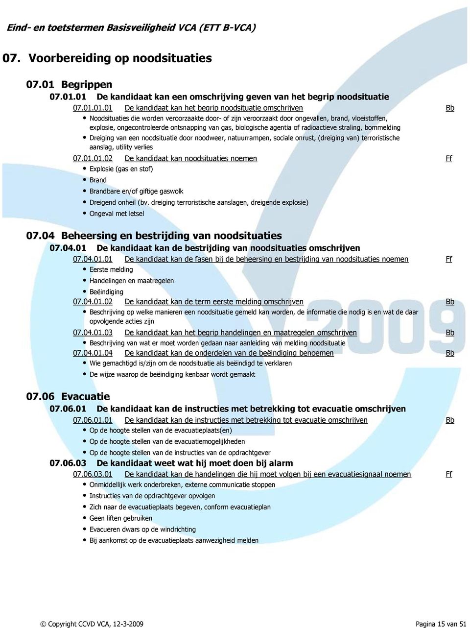 01 De kandidaat kan een omschrijving geven van het begrip noodsituatie 07.01.01.01 De kandidaat kan het begrip noodsituatie Bb Noodsituaties die worden veroorzaakte door- of zijn veroorzaakt door