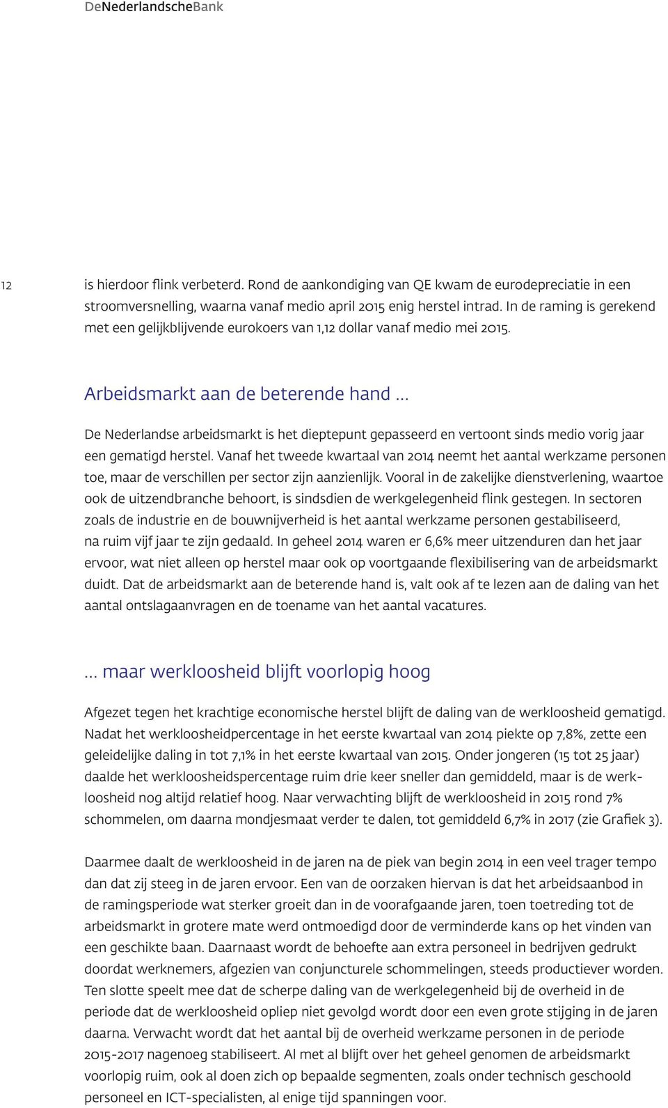 Arbeidsmarkt aan de beterende hand De Nederlandse arbeidsmarkt is het dieptepunt gepasseerd en vertoont sinds medio vorig jaar een gematigd herstel.