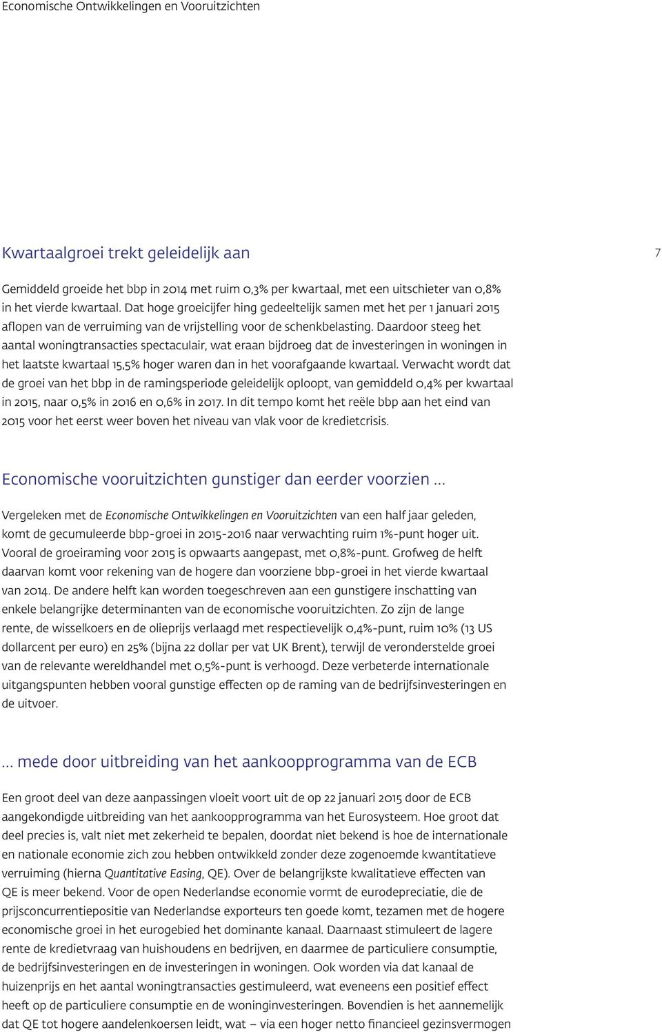 Daardoor steeg het aantal woningtransacties spectaculair, wat eraan bijdroeg dat de investeringen in woningen in het laatste kwartaal 15,5% hoger waren dan in het voorafgaande kwartaal.