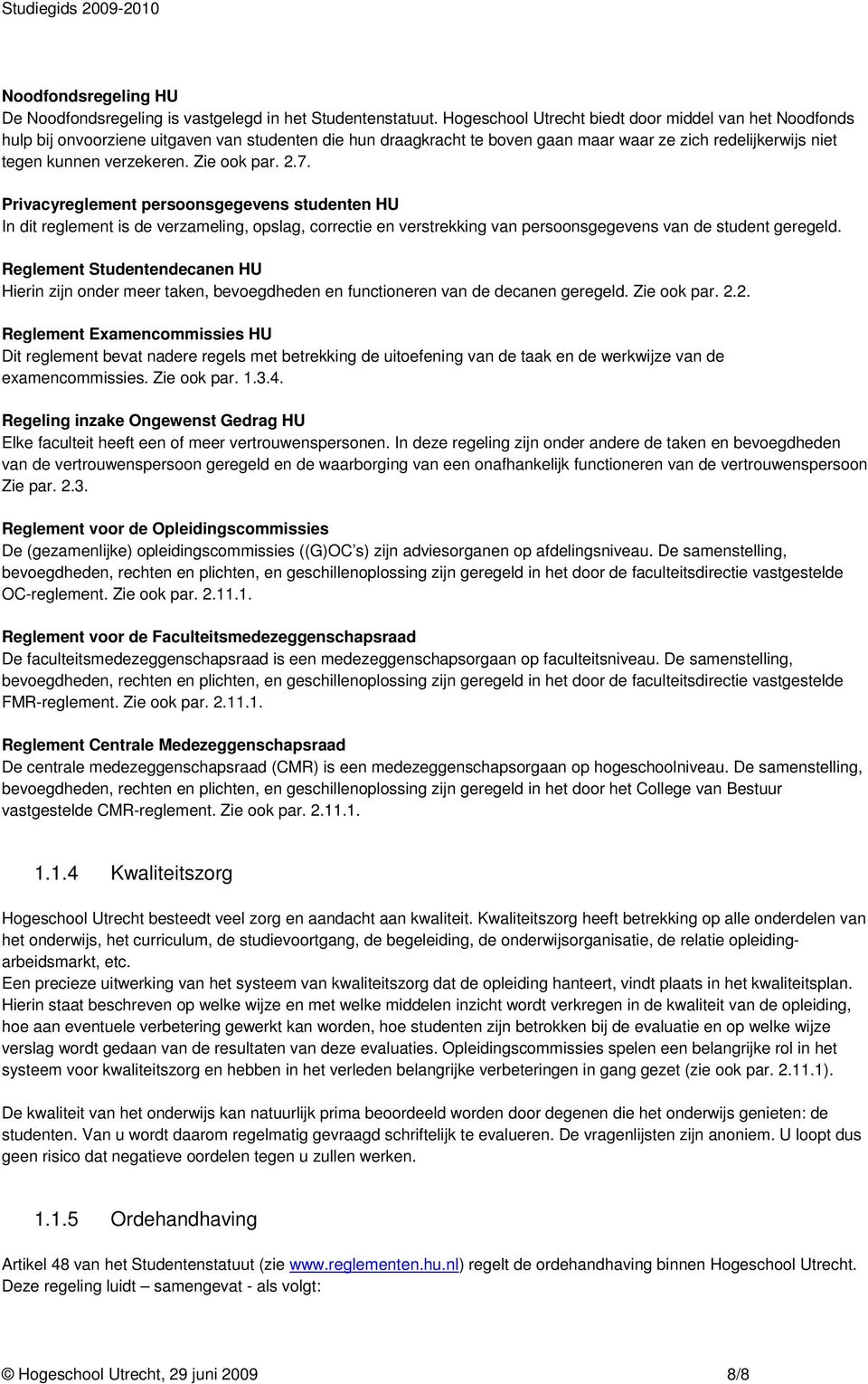 Zie ook par. 2.7. Privacyreglement persoonsgegevens studenten HU In dit reglement is de verzameling, opslag, correctie en verstrekking van persoonsgegevens van de student geregeld.