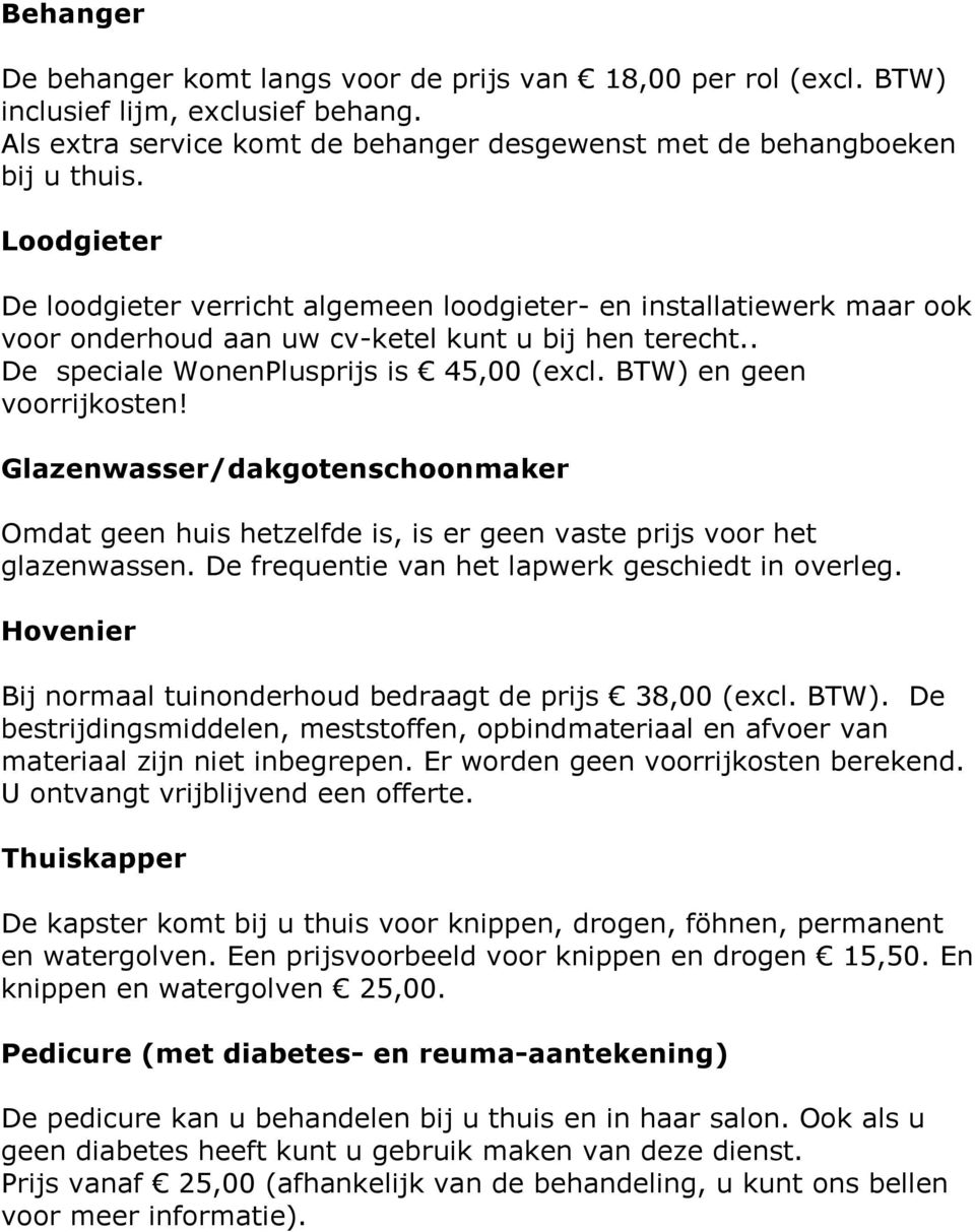 BTW) en geen voorrijkosten! Glazenwasser/dakgotenschoonmaker Omdat geen huis hetzelfde is, is er geen vaste prijs voor het glazenwassen. De frequentie van het lapwerk geschiedt in overleg.