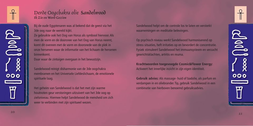 Daar waar de zintuigen overgaan in het bewustzijn. Sandelwood reinigt disharmonie van de 3de oogchakra membramen en het Universele Liefdeslichaam, de emotionele spirituele laag.