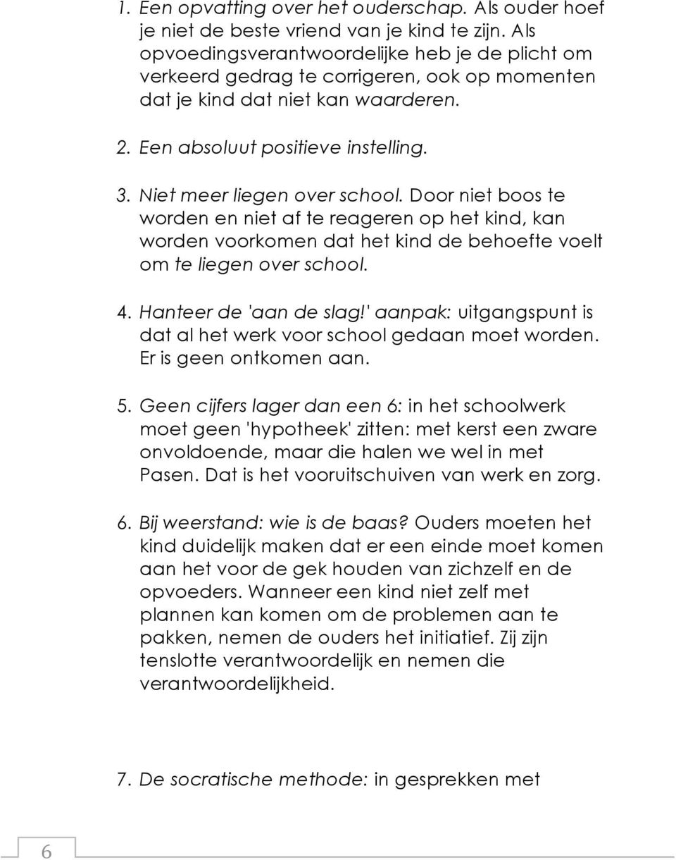 Niet meer liegen over school. Door niet boos te worden en niet af te reageren op het kind, kan worden voorkomen dat het kind de behoefte voelt om te liegen over school. 4. Hanteer de 'aan de slag!