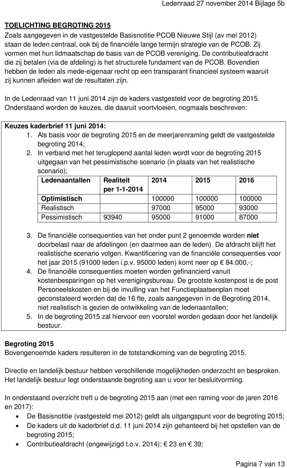 Bovendien hebben de leden als mede-eigenaar recht op een transparant financieel systeem waaruit zij kunnen afleiden wat de resultaten zijn.