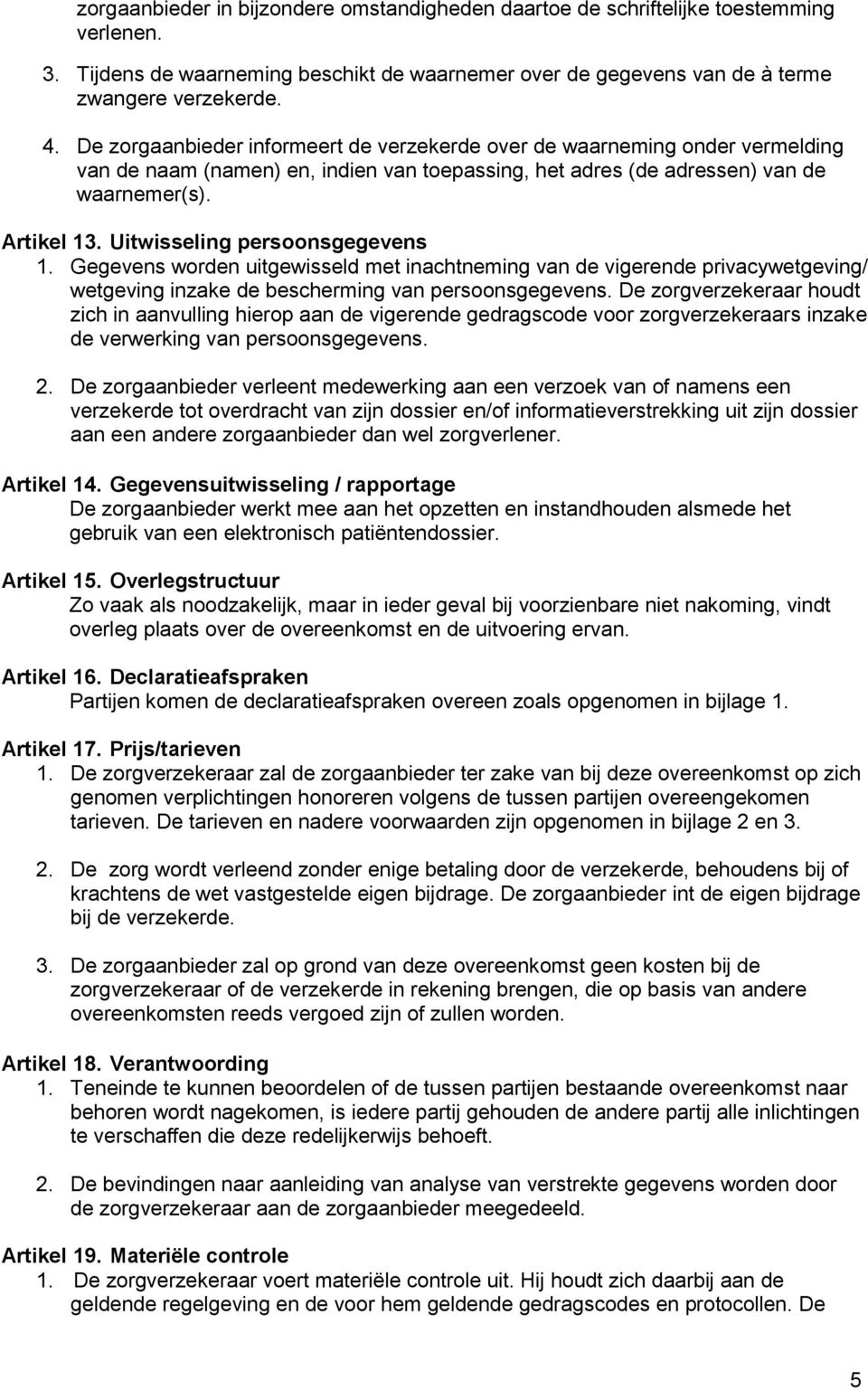 Uitwisseling persoonsgegevens 1. Gegevens worden uitgewisseld met inachtneming van de vigerende privacywetgeving/ wetgeving inzake de bescherming van persoonsgegevens.