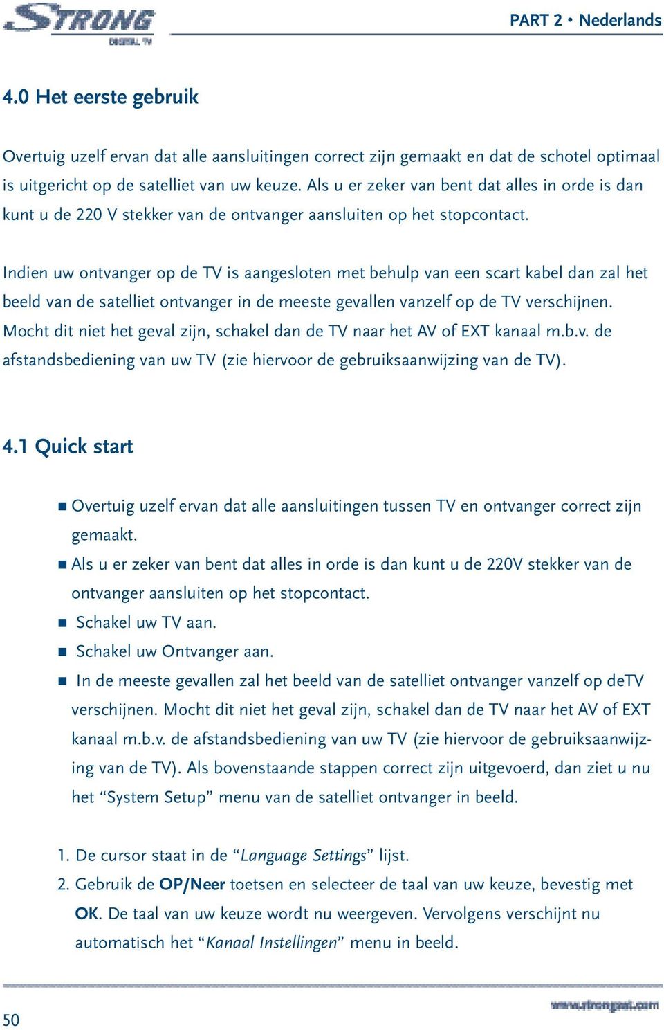 Indien uw ontvanger op de TV is aangesloten met behulp van een scart kabel dan zal het beeld van de satelliet ontvanger in de meeste gevallen vanzelf op de TV verschijnen.