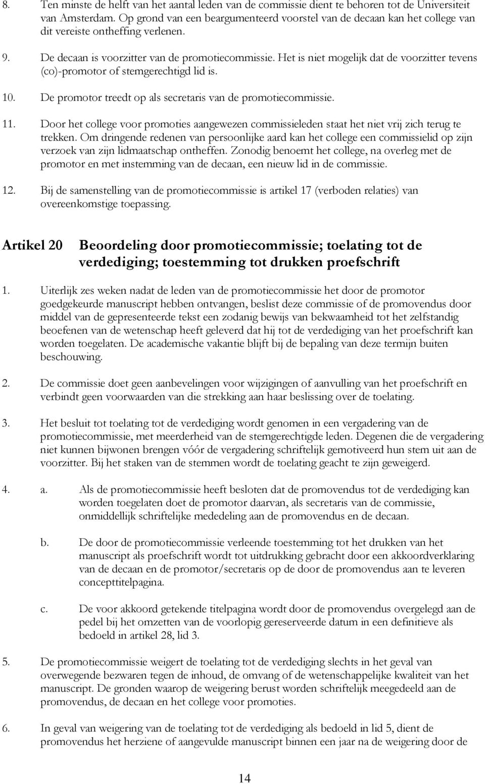 Het is niet mogelijk dat de voorzitter tevens (co)-promotor of stemgerechtigd lid is. 10. De promotor treedt op als secretaris van de promotiecommissie. 11.