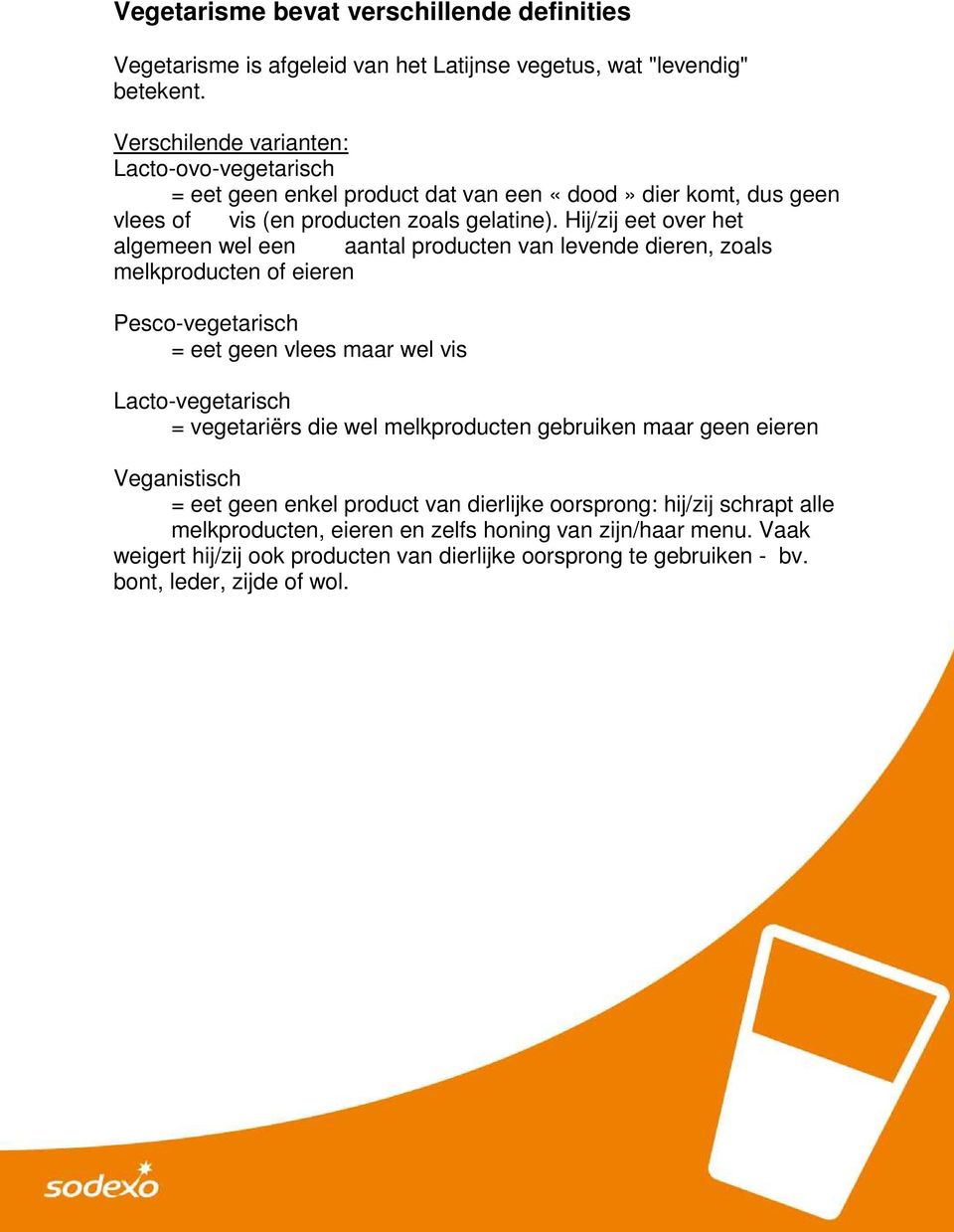 Hij/zij eet over het algemeen wel een aantal producten van levende dieren, zoals melkproducten of eieren Pesco-vegetarisch = eet geen vlees maar wel vis Lacto-vegetarisch = vegetariërs