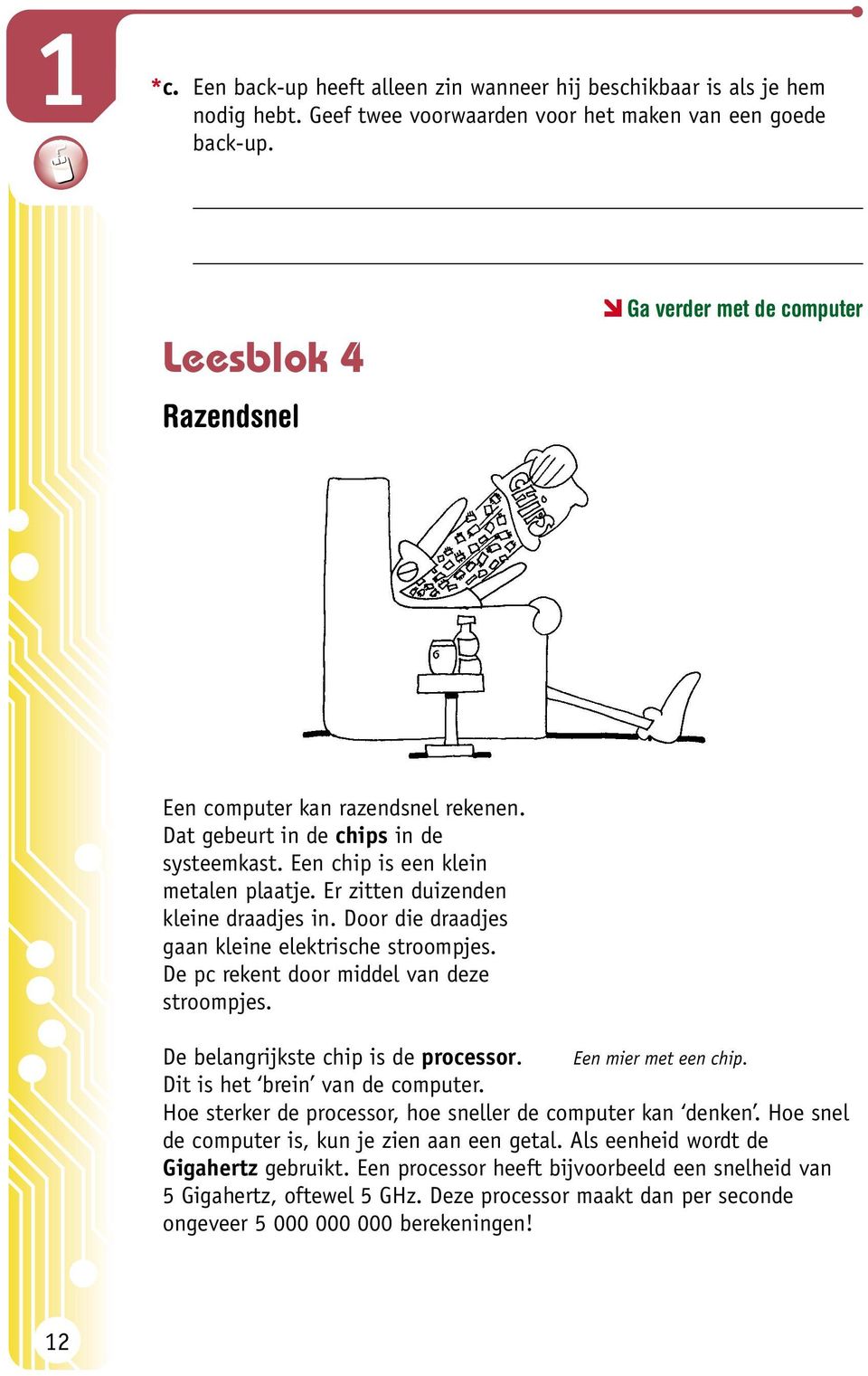 Door die draadjes gaan kleine elektrische stroompjes. De pc rekent door middel van deze stroompjes. De belangrijkste chip is de processor. Een mier met een chip. Dit is het brein van de computer.