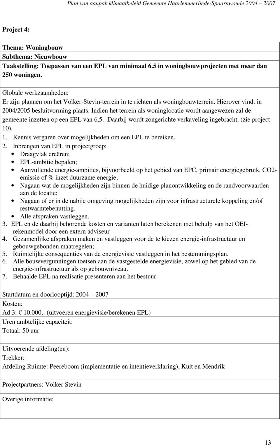 Indien het terrein als woninglocatie wordt aangewezen zal de gemeente inzetten op een EPL van 6,5. Daarbij wordt zongerichte verkaveling ingebracht. (zie project 10