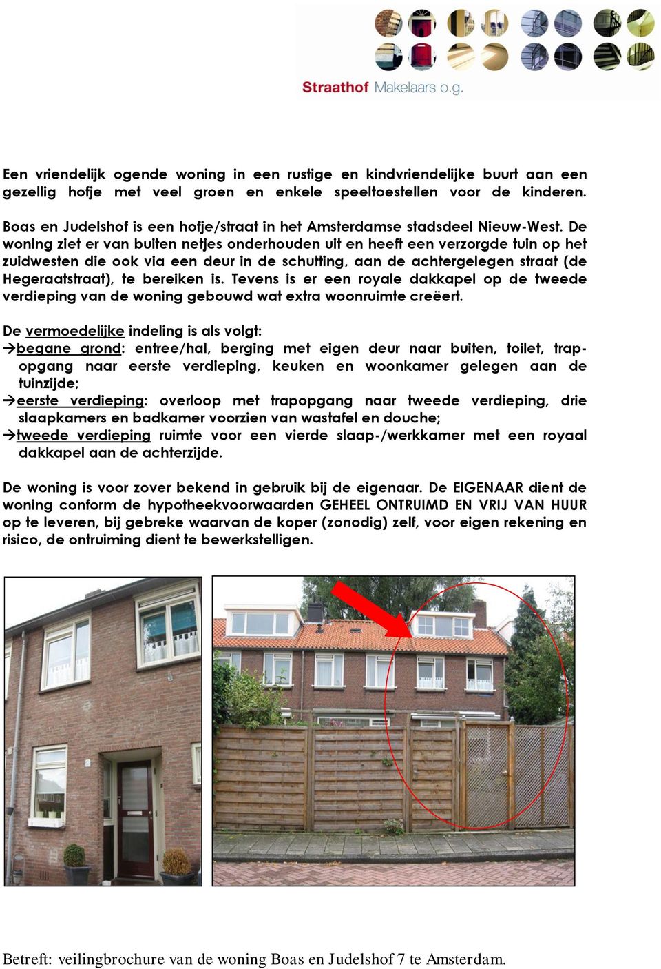 De woning ziet er van buiten netjes onderhouden uit en heeft een verzorgde tuin op het zuidwesten die ook via een deur in de schutting, aan de achtergelegen straat (de Hegeraatstraat), te bereiken is.