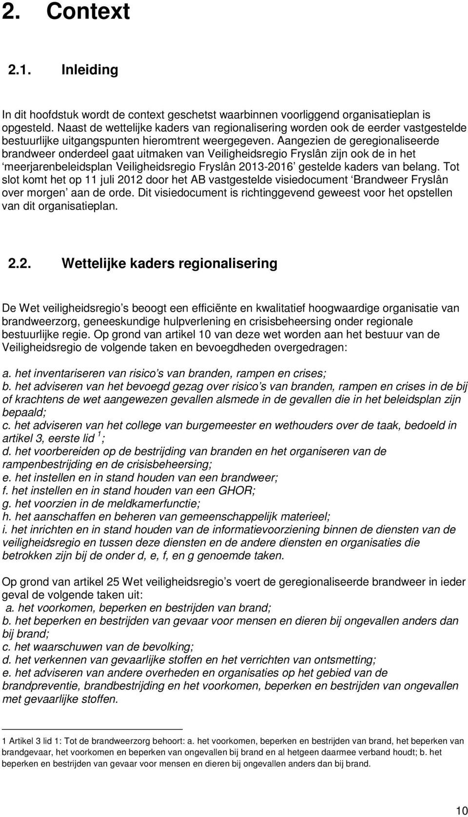 Aangezien de geregionaliseerde brandweer onderdeel gaat uitmaken van Veiligheidsregio Fryslân zijn ook de in het meerjarenbeleidsplan Veiligheidsregio Fryslân 2013-2016 gestelde kaders van belang.