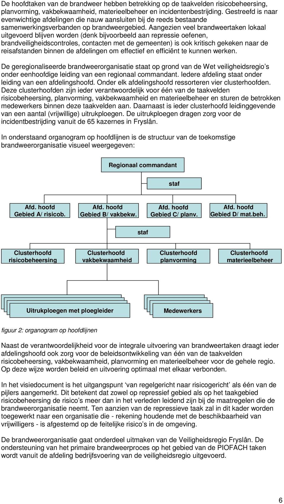 Aangezien veel brandweertaken lokaal uitgevoerd blijven worden (denk bijvoorbeeld aan repressie oefenen, brandveiligheidscontroles, contacten met de gemeenten) is ook kritisch gekeken naar de