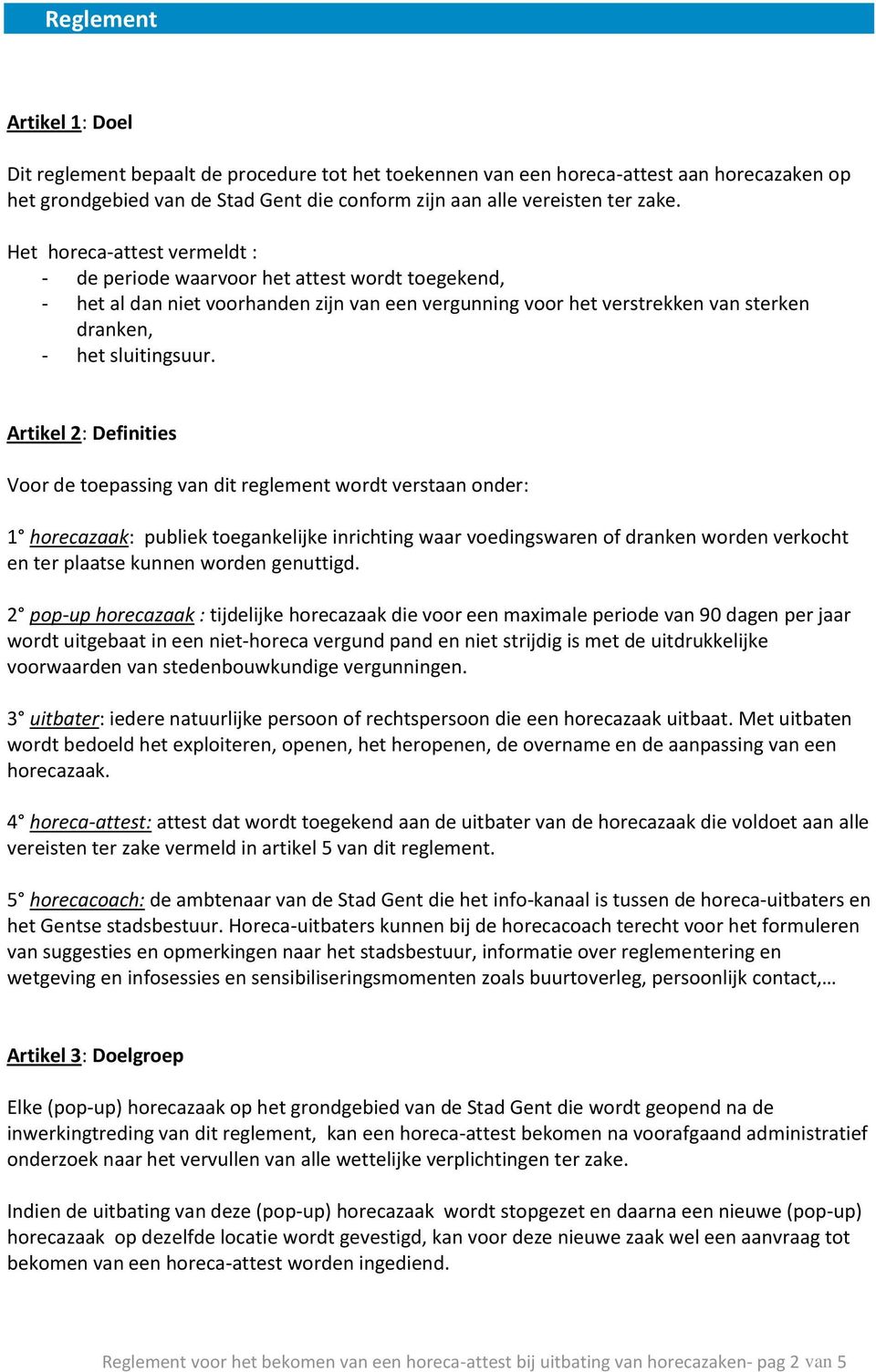 Artikel 2: Definities Voor de toepassing van dit reglement wordt verstaan onder: 1 horecazaak: publiek toegankelijke inrichting waar voedingswaren of dranken worden verkocht en ter plaatse kunnen