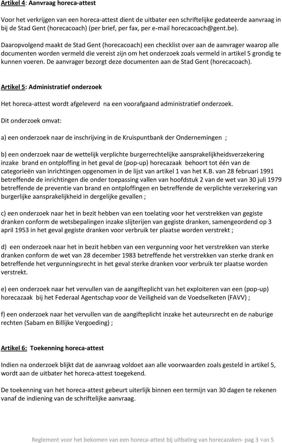Daaropvolgend maakt de Stad Gent (horecacoach) een checklist over aan de aanvrager waarop alle documenten worden vermeld die vereist zijn om het onderzoek zoals vermeld in artikel 5 grondig te kunnen