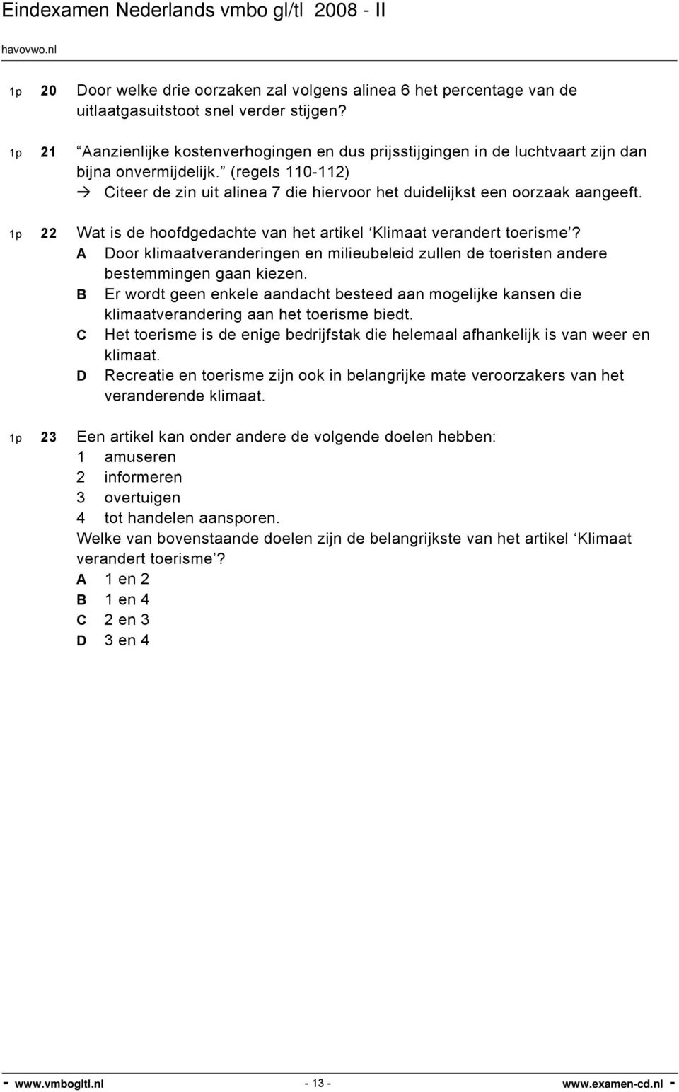 (regels 110-112) Citeer de zin uit alinea 7 die hiervoor het duidelijkst een oorzaak aangeeft. 1p 22 Wat is de hoofdgedachte van het artikel Klimaat verandert toerisme?