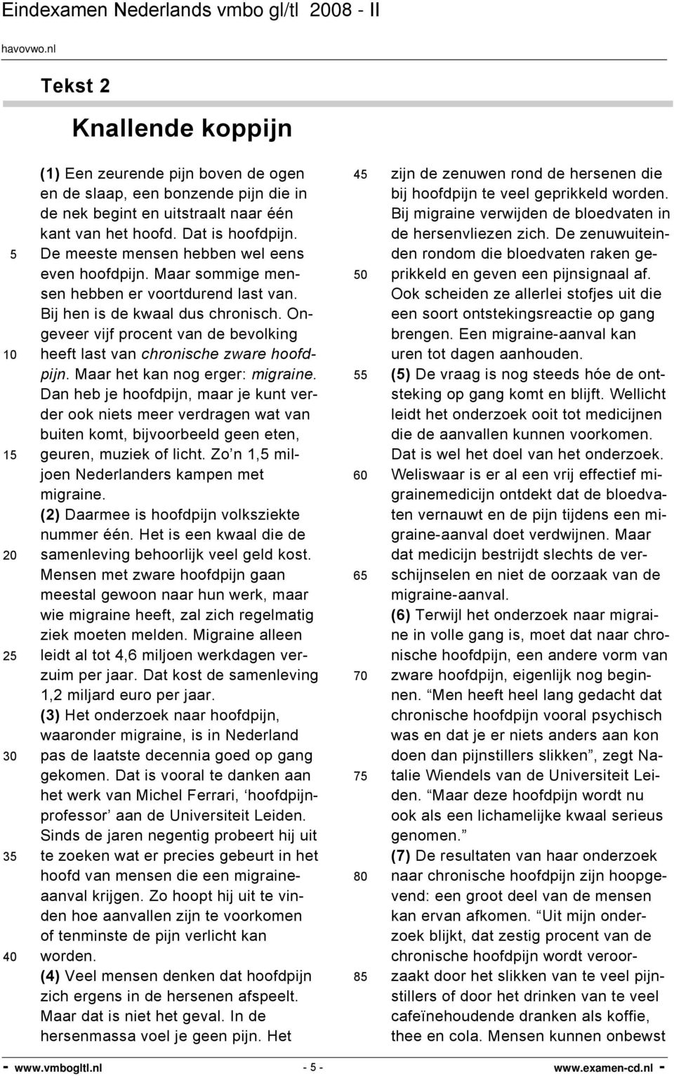 Ongeveer vijf procent van de bevolking heeft last van chronische zware hoofdpijn. Maar het kan nog erger: migraine.