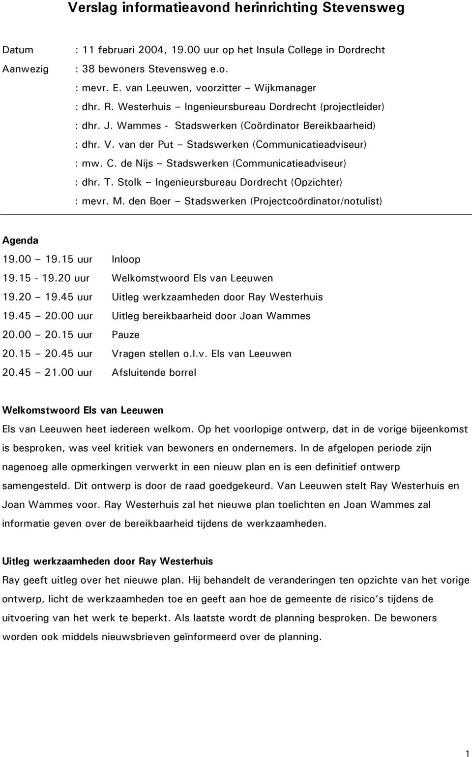 van der Put Stadswerken (Communicatieadviseur) : mw. C. de Nijs Stadswerken (Communicatieadviseur) : dhr. T. Stolk Ingenieursbureau Dordrecht (Opzichter) : mevr. M.