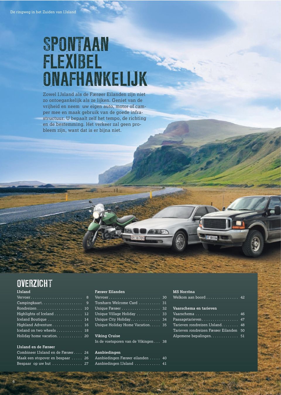 Het verkeer zal geen probleem zijn, want dat is er bijna niet. OVERZICHT IJsland Vervoer... 8 Campingkaart.... 9 Rondreizen... 10 Highlights of Iceland... 12 Iceland Boutique................ 14 Highland Adventure.