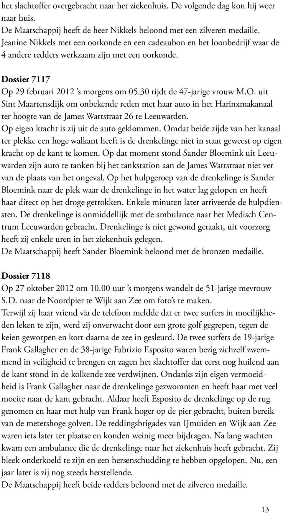 Dossier 7117 Op 29 februari 2012 s morgens om 05.30 rijdt de 47-jarige vrouw M.O. uit Sint Maartensdijk om onbekende reden met haar auto in het Harinxmakanaal ter hoogte van de James Wattstraat 26 te Leeuwarden.