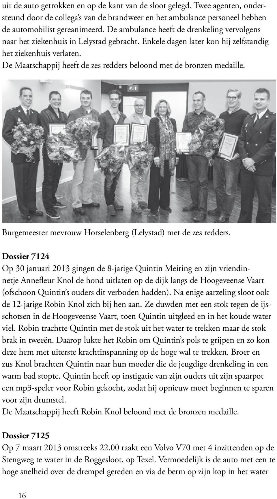 De Maatschappij heeft de zes redders beloond met de bronzen medaille. Burgemeester mevrouw Horselenberg (Lelystad) met de zes redders.
