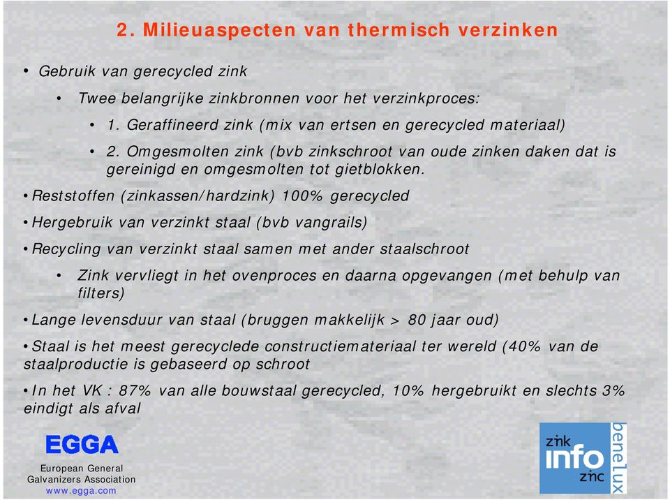 Reststoffen (zinkassen/hardzink) 100% gerecycled Hergebruik van verzinkt staal (bvb vangrails) Recycling van verzinkt staal samen met ander staalschroot Zink vervliegt in het ovenproces en daarna