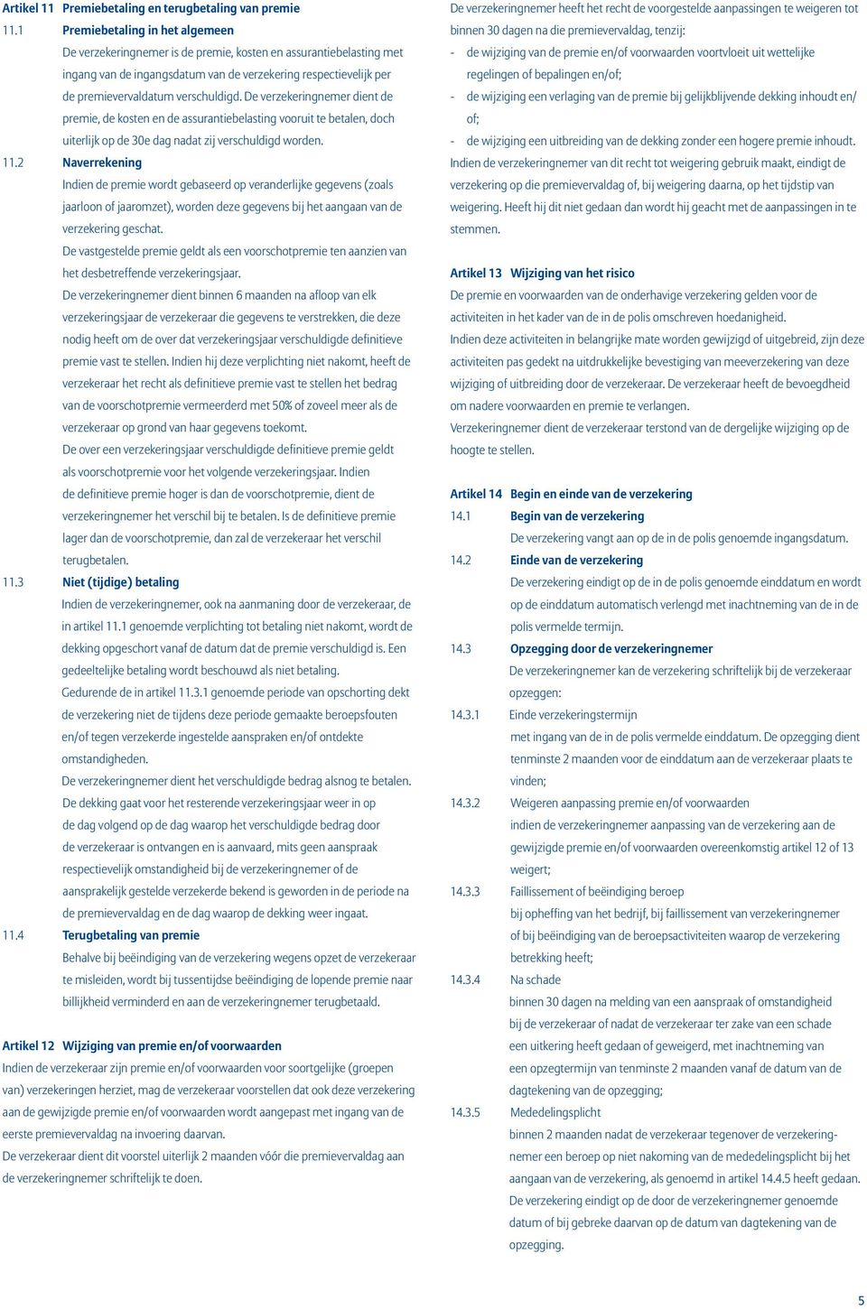 verschuldigd. De verzekeringnemer dient de premie, de kosten en de assurantiebelasting vooruit te betalen, doch uiterlijk op de 30e dag nadat zij verschuldigd worden. 11.