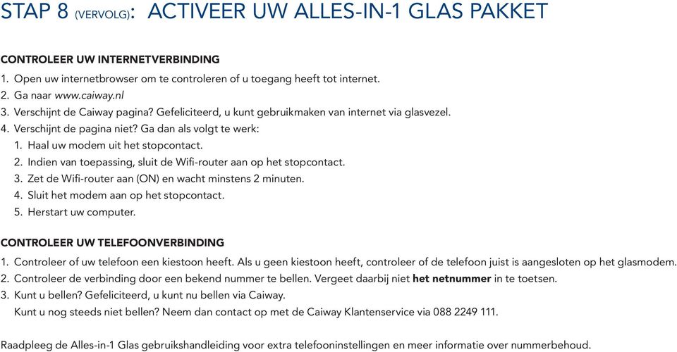 Indien van toepassing, sluit de Wifi-router aan op het stopcontact. 3. Zet de Wifi-router aan (ON) en wacht minstens 2 minuten. 4. Sluit het modem aan op het stopcontact. 5. Herstart uw computer.